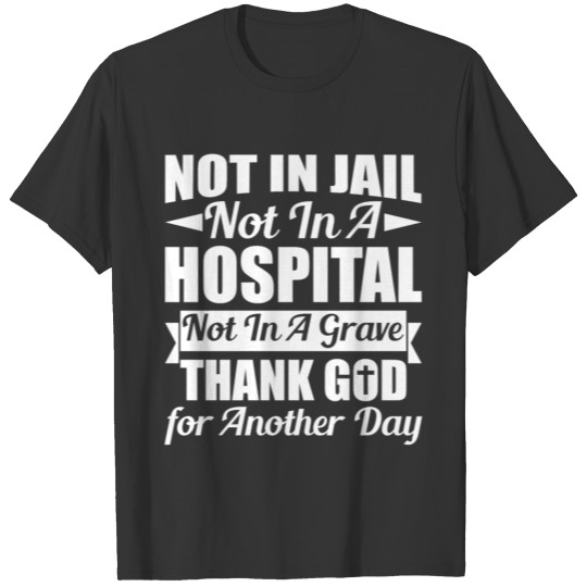 Not In Jail Not In A Hospital Not In A Grave T-shirt