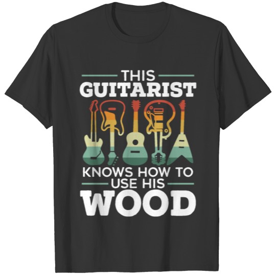 This Guitarist Knows How To Use His Wood Guitar T-shirt