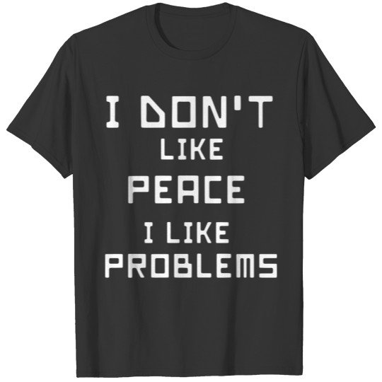 I Don't Like Peace I Like Problems T-shirt