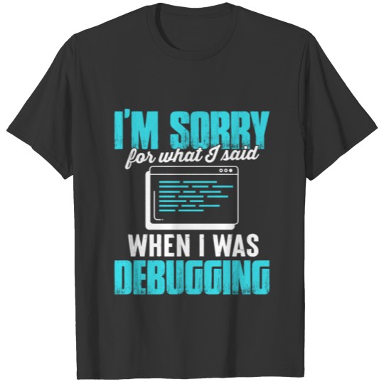 Coder: I'm sorry for what i said T-Shirt T-shirt