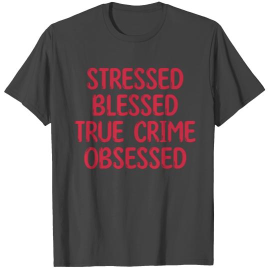 Stressed Blessed True Crime Obsessed T Shirts