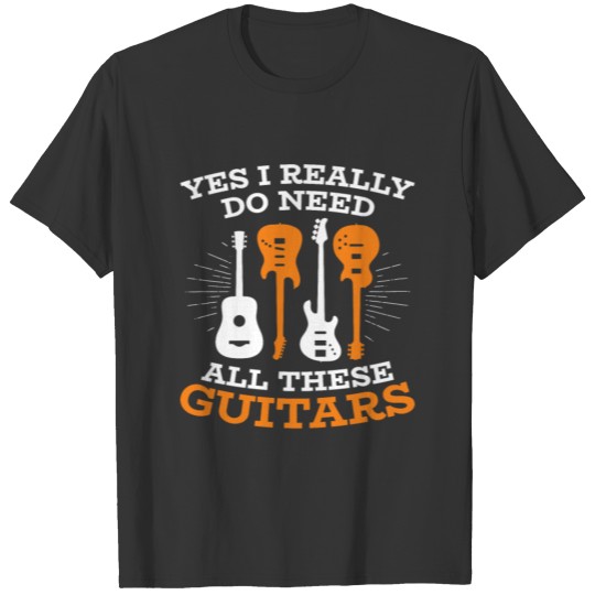 Musician Band Player Guitarist Need All These T-shirt