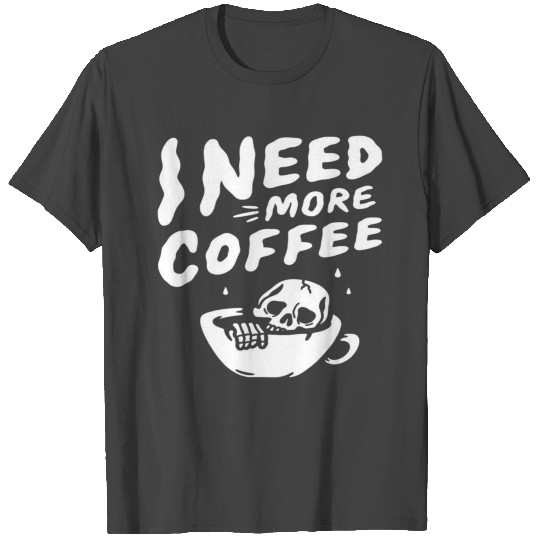 i need more coffee T Shirts
