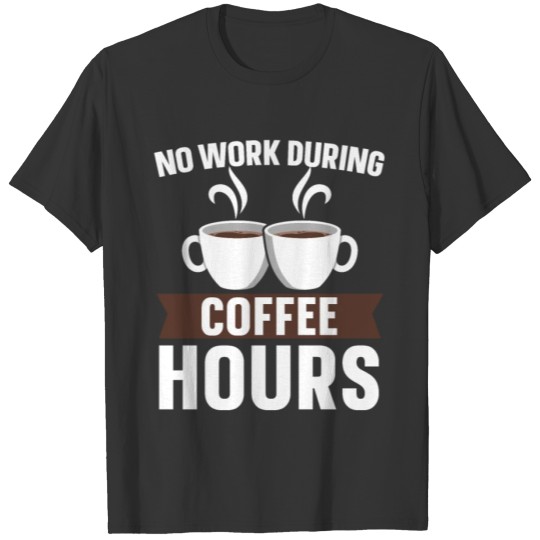 No Work During Coffee Hours Caffeine Coffeeholic T-shirt