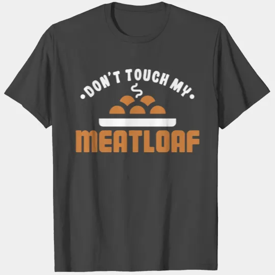 Don t Touch Meatloaf Funny Foodie Food Lover T Shirts