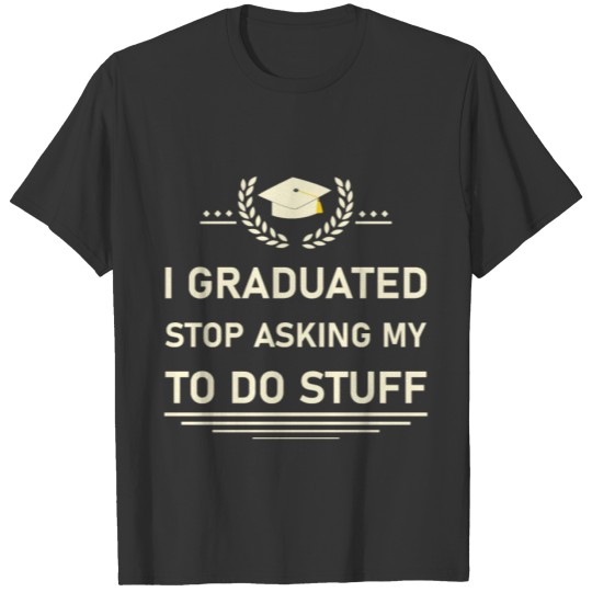 I Graduated Stop Asking My To Do Stuff T-shirt