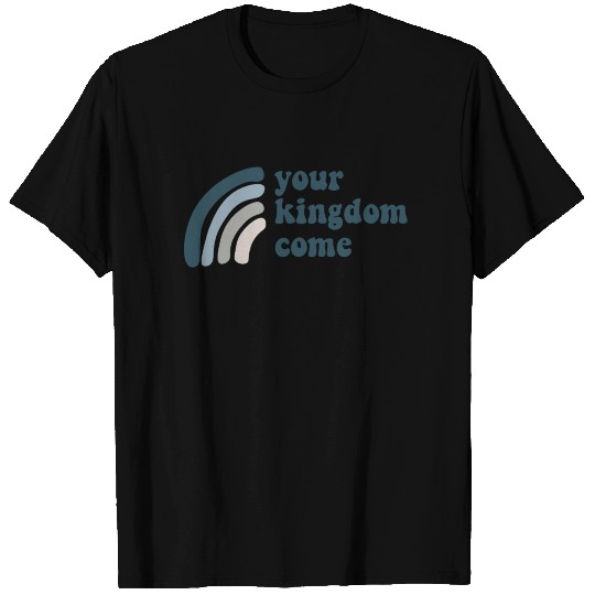Your Kingdom Come T Shirts