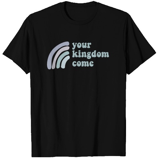Your Kingdom Come T Shirts