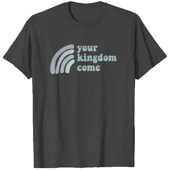 Your Kingdom Come T Shirts