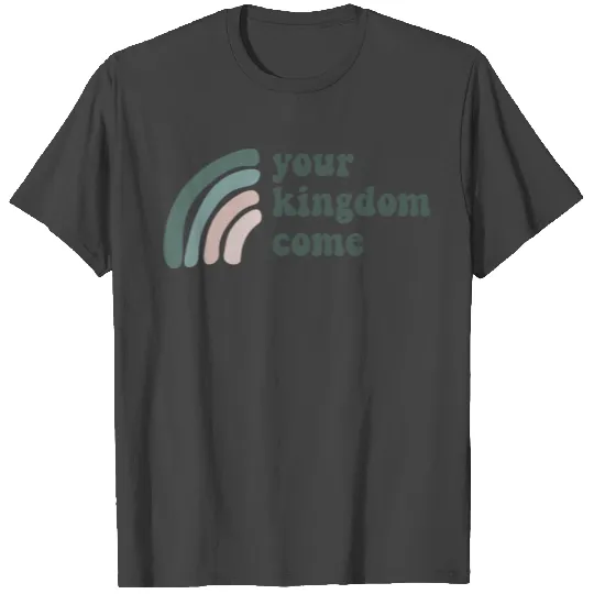 Your Kingdom Come T Shirts