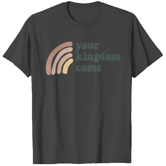 Your Kingdom Come T Shirts