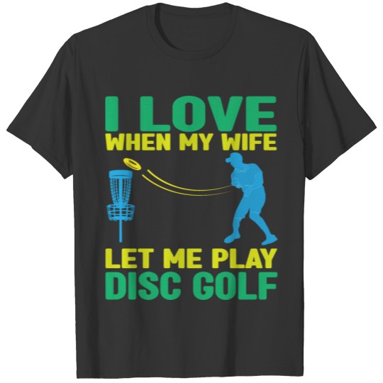 I Love When My Wife Let Me Play Disc Golf, T Shirts