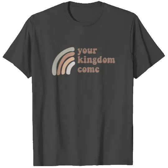 Your Kingdom Come T Shirts