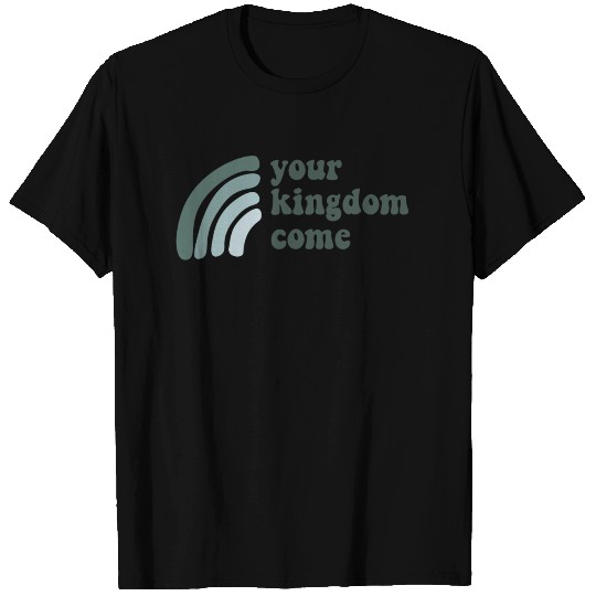 Your Kingdom Come T Shirts