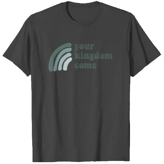 Your Kingdom Come T Shirts