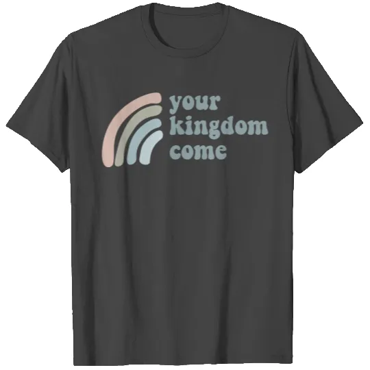 Your Kingdom Come T Shirts