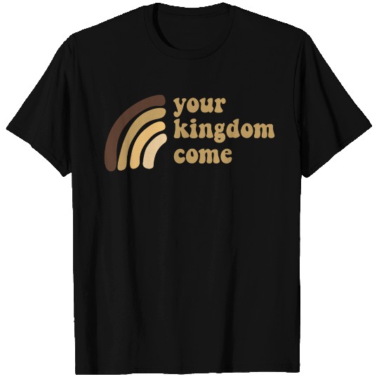 Your Kingdom Come T Shirts