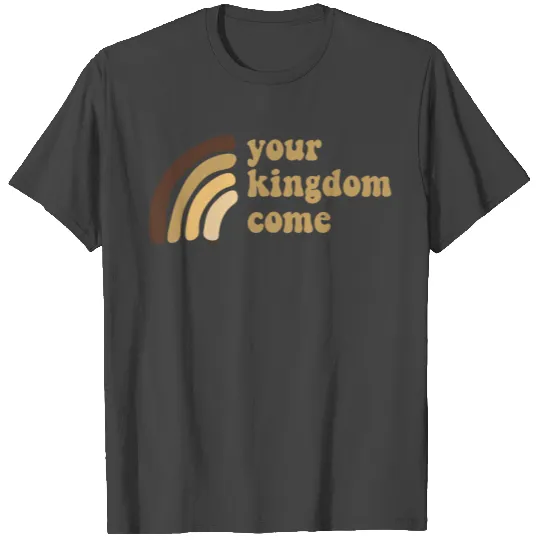 Your Kingdom Come T Shirts