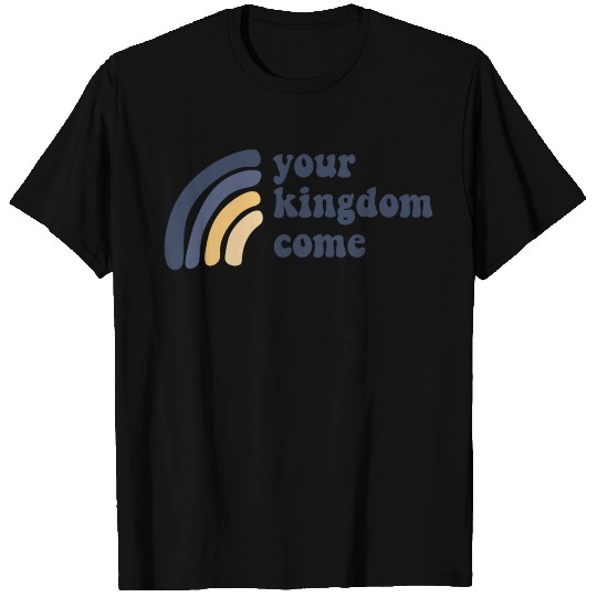 Your Kingdom Come T Shirts