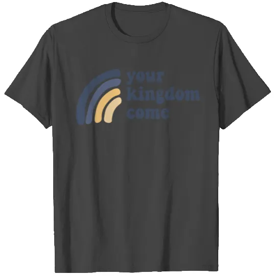 Your Kingdom Come T Shirts