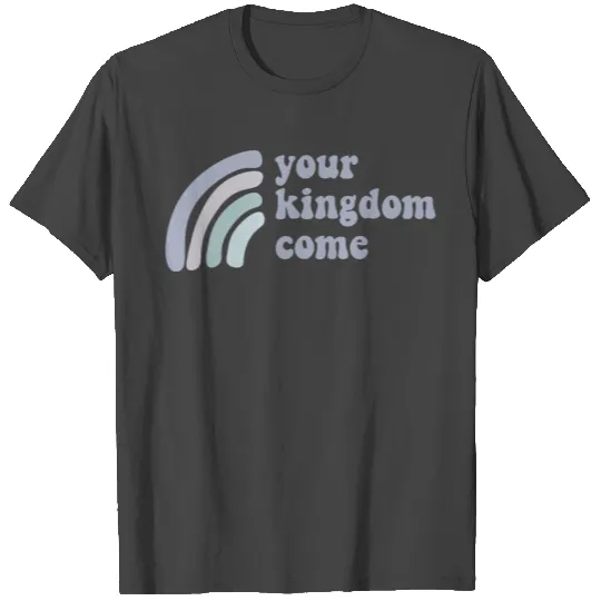 Your Kingdom Come T Shirts