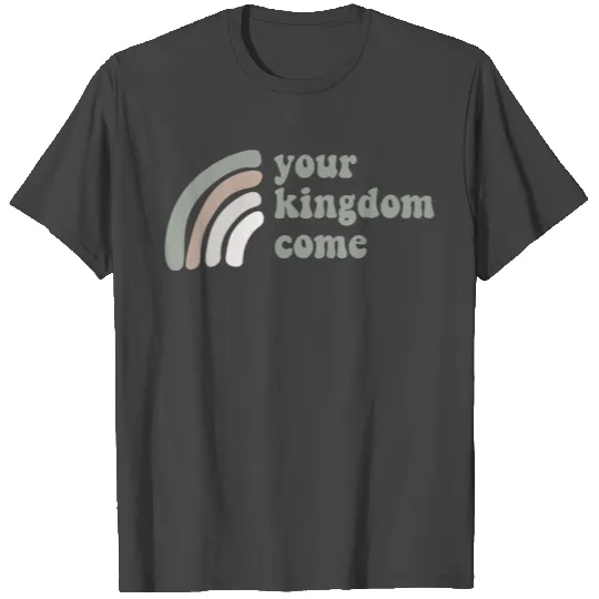 Your Kingdom Come T Shirts