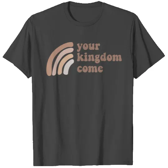 Your Kingdom Come T Shirts