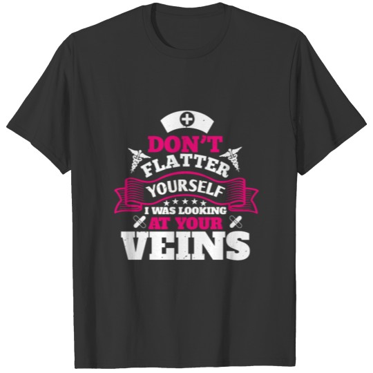 Don't flatter yourself I was looking at your veins T-shirt