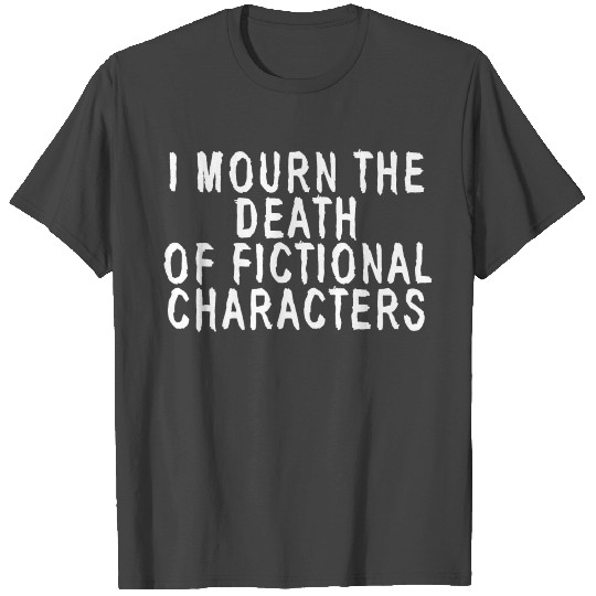 I Mourn The Death Of Fictional Characters T Shirts