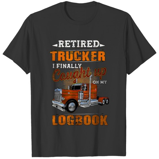Retired Trucker I Finally Caught Up On My Log Book T-shirt