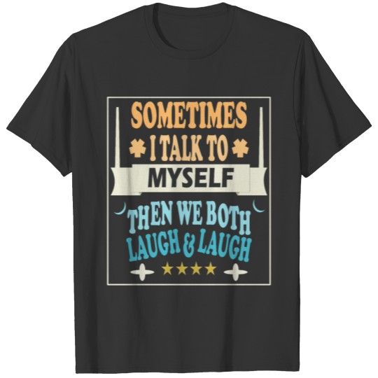 Sometimes I talk to myself then we both laugh T-shirt