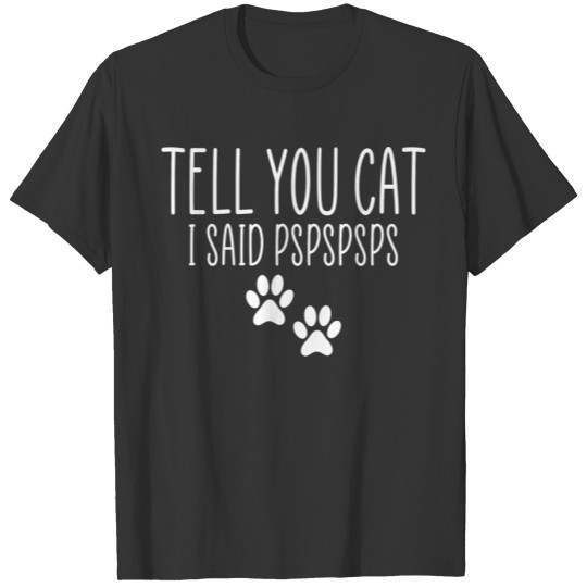 Tell your cat i said pspsps T-shirt