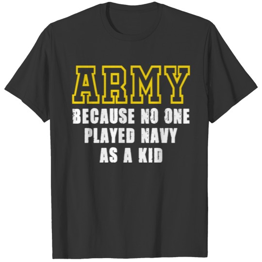 Army Because No One Ever Played Navy As A Kid T-shirt