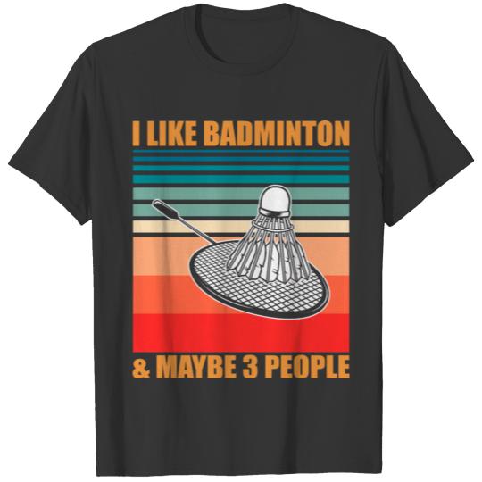 I Like Badminton and Maybe 3 People T-shirt