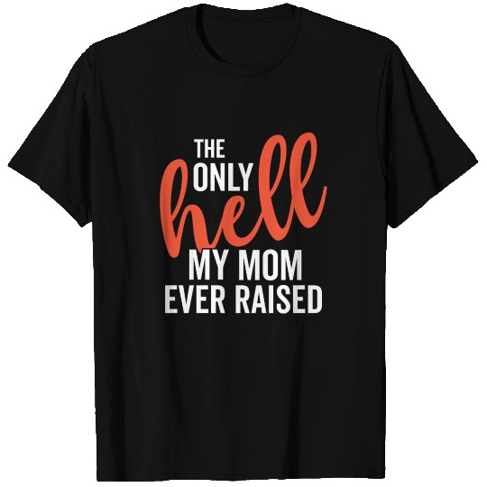 The Only Hell My Mom Ever Raised Mothers Day Son D T Shirts