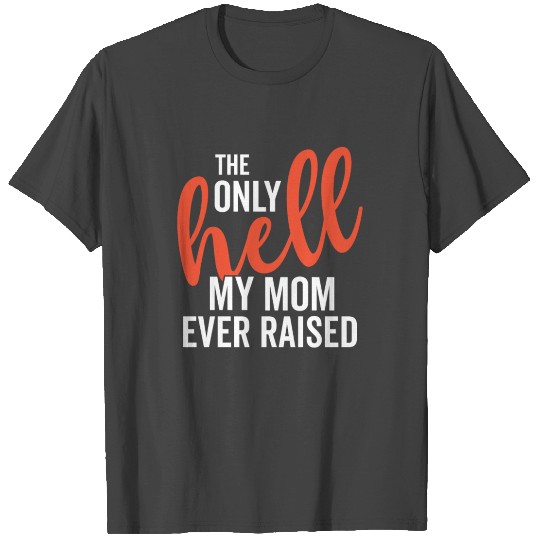 The Only Hell My Mom Ever Raised Mothers Day Son D T Shirts