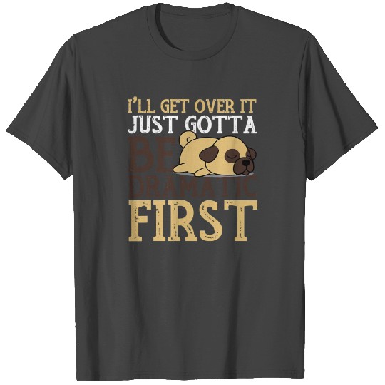 Pug Dog Ill Get Over It Just Got Be Dramatic First T Shirts