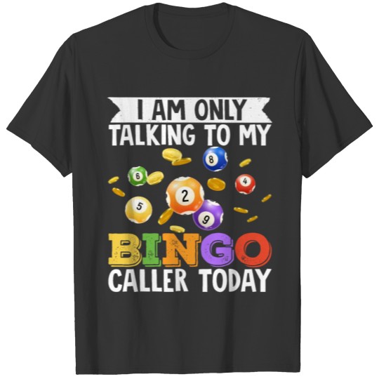 I Am Only Talking To My Bingo T-shirt