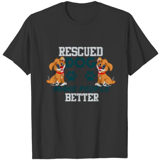 Rescued Dog Make people Better T-shirt
