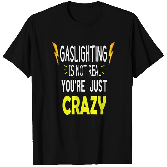 Gaslighting Is Not Real You're Just Crazy T Shirts