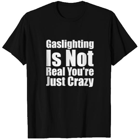 Gaslighting Is Not Real You're Just Crazy T Shirts