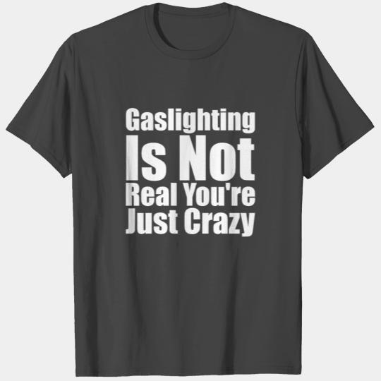 Gaslighting Is Not Real You're Just Crazy T Shirts