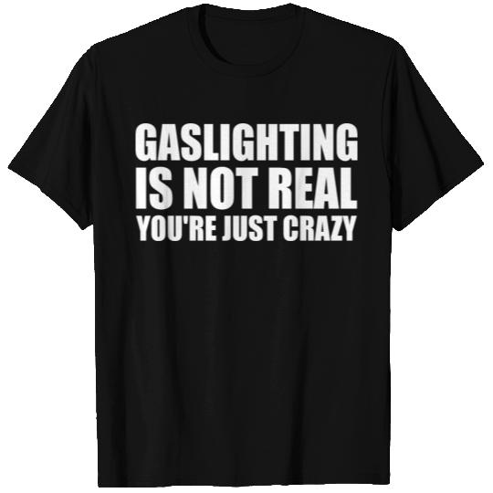 Gaslighting Is Not Real You're Just Crazy T Shirts