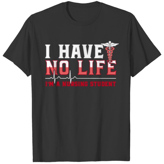 I have no life Nursing Student - Nurse Funny gift T Shirts