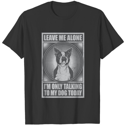 Boston Terrier I'm Only Talking To My Dog Today T-shirt