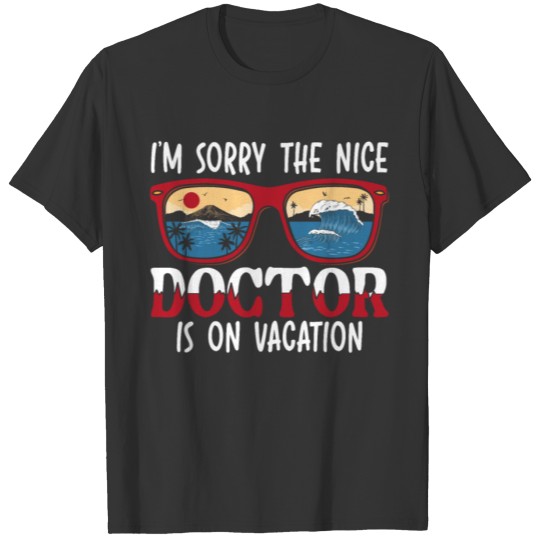 I'm Sorry The Nice Doctor Is On Vacation Physician T Shirts