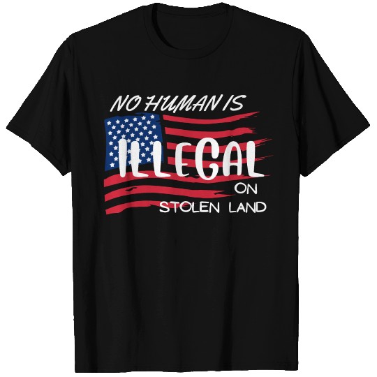 NO HUMAN IS ILLEGAL ON STOLEN LAND T Shirts