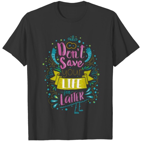 Dont save your life for latter | Inspirational Quo T Shirts