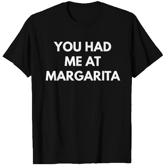 You Had Me At Margarita T Shirts