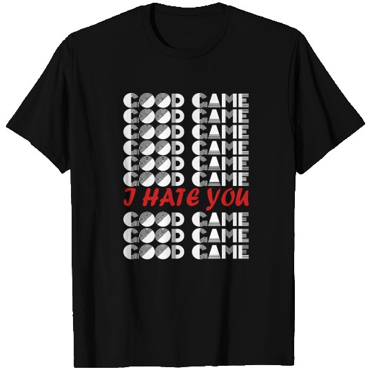 GOOD GAME I HATE YOU T Shirts